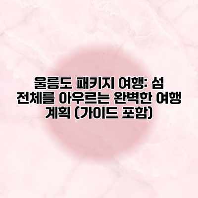울릉도 패키지 여행: 섬 전체를 아우르는 완벽한 여행 계획 (가이드 포함) 울릉도 패키지 여행: 섬 전체를 아우르는 완벽한 여행 계획 (가이드 포함)