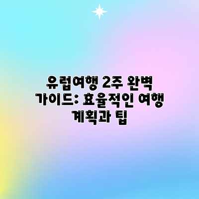 유럽여행 2주 완벽 가이드: 효율적인 여행 계획과 팁 유럽여행 2주 완벽 가이드: 효율적인 여행 계획과 팁