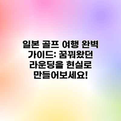 일본 골프 여행 완벽 가이드: 꿈꿔왔던 라운딩을 현실로 만들어보세요! 일본 골프 여행 완벽 가이드: 꿈꿔왔던 라운딩을 현실로 만들어보세요!