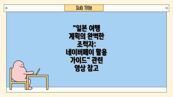 "일본 여행 계획의 완벽한 조력자: 네이버페이 활용 가이드" 관련 영상 참고