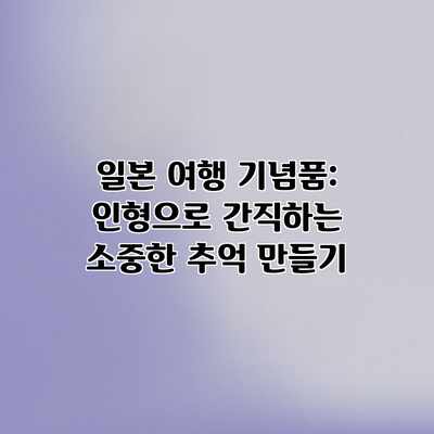 일본 여행 기념품: 인형으로 간직하는 소중한 추억 만들기 일본 여행 기념품: 인형으로 간직하는 소중한 추억 만들기