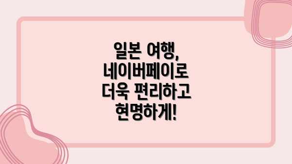 일본 여행, 네이버페이로 더욱 편리하고 현명하게!