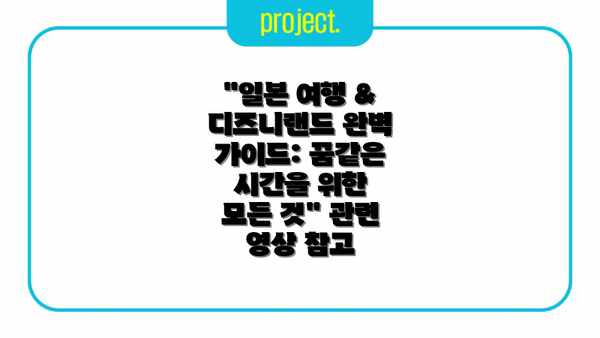 "일본 여행 & 디즈니랜드 완벽 가이드: 꿈같은 시간을 위한 모든 것" 관련 영상 참고