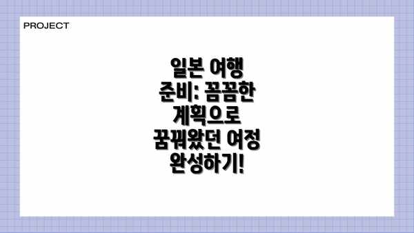 일본 여행 준비: 꼼꼼한 계획으로 꿈꿔왔던 여정 완성하기!