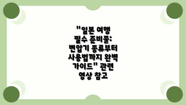 "일본 여행 필수 준비물: 변압기 종류부터 사용법까지 완벽 가이드" 관련 영상 참고