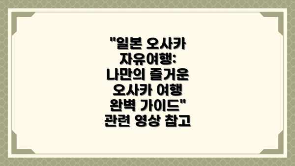 "일본 오사카 자유여행: 나만의 즐거운 오사카 여행 완벽 가이드" 관련 영상 참고