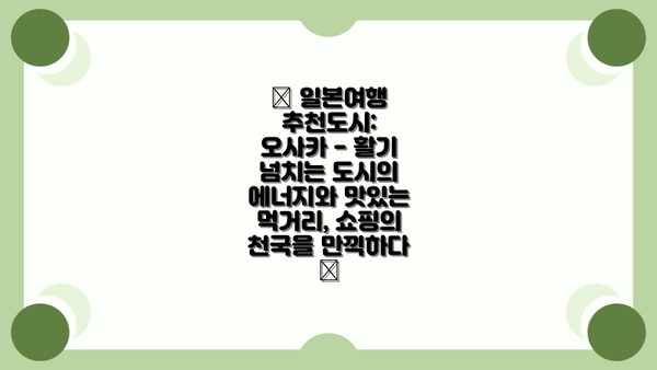 🗻 일본여행 추천도시: 오사카 - 활기 넘치는 도시의 에너지와 맛있는 먹거리, 쇼핑의 천국을 만끽하다 🗻