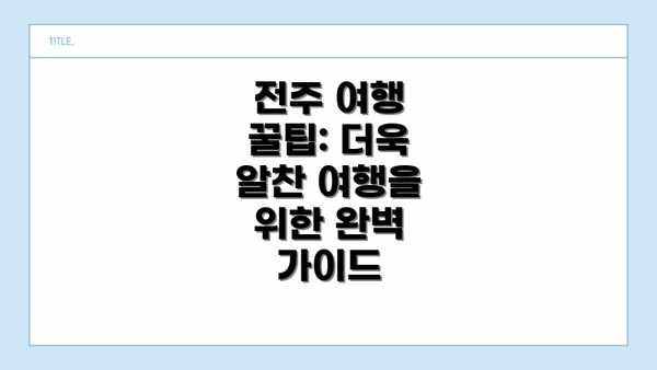 전주 여행 꿀팁: 더욱 알찬 여행을 위한 완벽 가이드