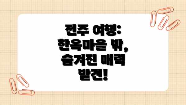 전주 여행:  한옥마을 밖, 숨겨진 매력 발견!