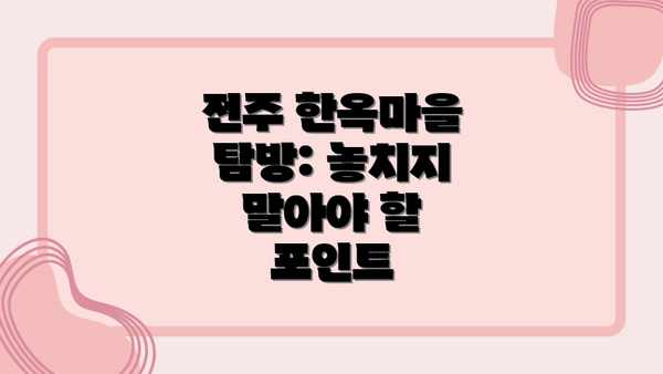 전주 한옥마을 탐방: 놓치지 말아야 할 포인트
