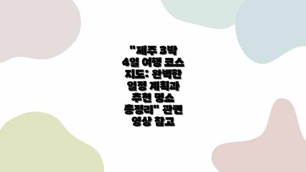 "제주 3박 4일 여행 코스 지도: 완벽한 일정 계획과 추천 명소 총정리" 관련 영상 참고