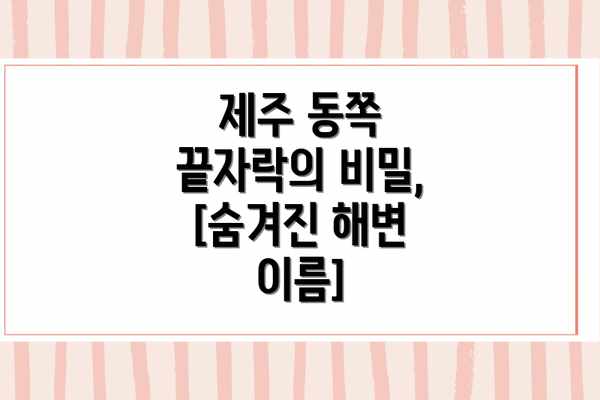 제주 동쪽 끝자락의 비밀, [숨겨진 해변 이름]