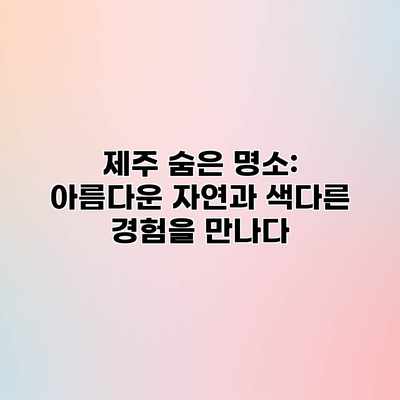 제주 숨은 명소: 아름다운 자연과 색다른 경험을 만나다 제주 숨은 명소: 아름다운 자연과 색다른 경험을 만나다