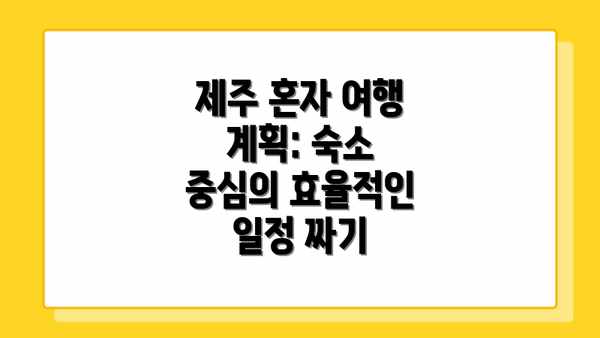 제주 혼자 여행 계획: 숙소 중심의 효율적인 일정 짜기