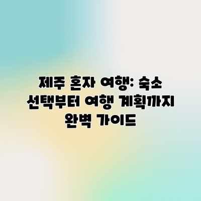제주 혼자 여행: 숙소 선택부터 여행 계획까지 완벽 가이드 제주 혼자 여행: 숙소 선택부터 여행 계획까지 완벽 가이드