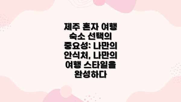제주 혼자 여행 숙소 선택의 중요성: 나만의 안식처, 나만의 여행 스타일을 완성하다