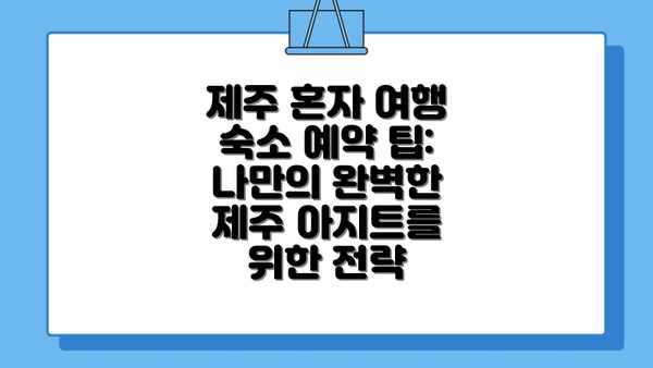 제주 혼자 여행 숙소 예약 팁: 나만의 완벽한 제주 아지트를 위한 전략