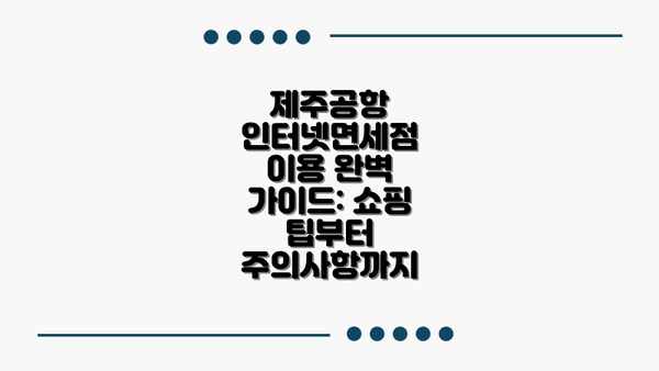 제주공항 인터넷면세점 이용 완벽 가이드: 쇼핑 팁부터 주의사항까지