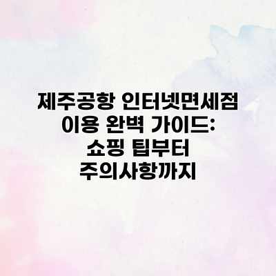 제주공항 인터넷면세점 이용 완벽 가이드: 쇼핑 팁부터 주의사항까지 제주공항 인터넷면세점 이용 완벽 가이드: 쇼핑 팁부터 주의사항까지