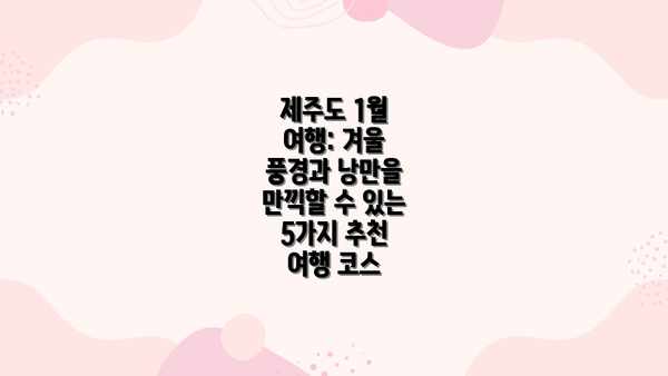 제주도 1월 여행: 겨울 풍경과 낭만을 만끽할 수 있는 5가지 추천 여행 코스