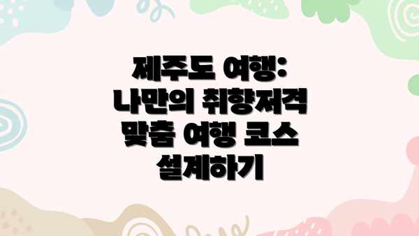 제주도 여행: 나만의 취향저격 맞춤 여행 코스 설계하기