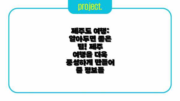 제주도 여행: 알아두면 좋은 팁! 제주 여행을 더욱 풍성하게 만들어 줄 정보들