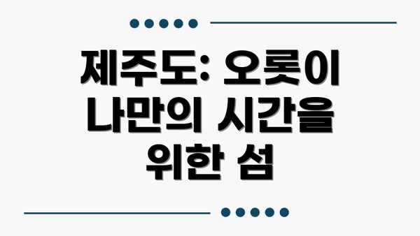 제주도: 오롯이 나만의 시간을 위한 섬