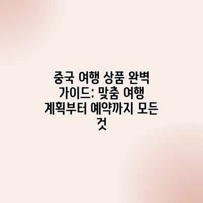 중국 여행 상품 완벽 가이드: 맞춤 여행 계획부터 예약까지 모든 것 중국 여행 상품 완벽 가이드: 맞춤 여행 계획부터 예약까지 모든 것