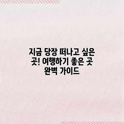 지금 당장 떠나고 싶은 곳! 여행하기 좋은 곳 완벽 가이드 지금 당장 떠나고 싶은 곳! 여행하기 좋은 곳 완벽 가이드