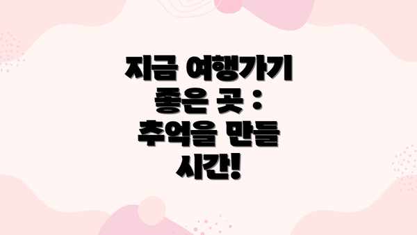 지금 여행가기 좋은 곳 : 추억을 만들 시간!