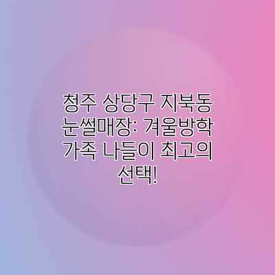 청주 상당구 지북동 눈썰매장: 겨울방학 가족 나들이 최고의 선택! 청주 상당구 지북동 눈썰매장: 겨울방학 가족 나들이 최고의 선택!