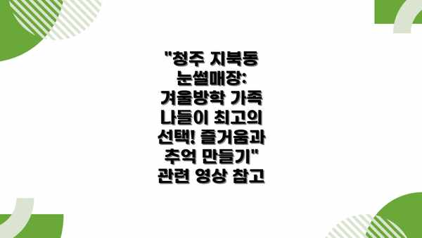 "청주 지북동 눈썰매장: 겨울방학 가족 나들이 최고의 선택! 즐거움과 추억 만들기" 관련 영상 참고