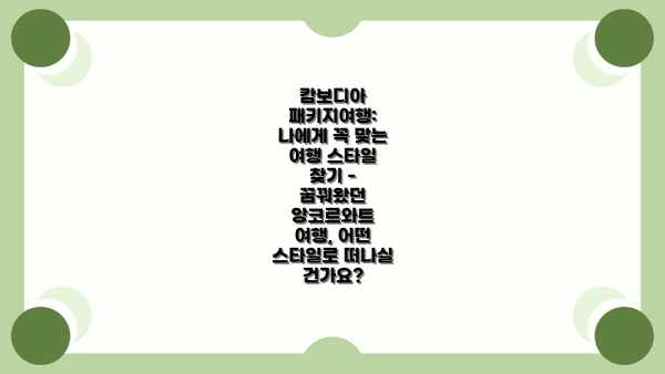 캄보디아 패키지여행: 나에게 꼭 맞는 여행 스타일 찾기 - 꿈꿔왔던 앙코르와트 여행, 어떤 스타일로 떠나실 건가요?