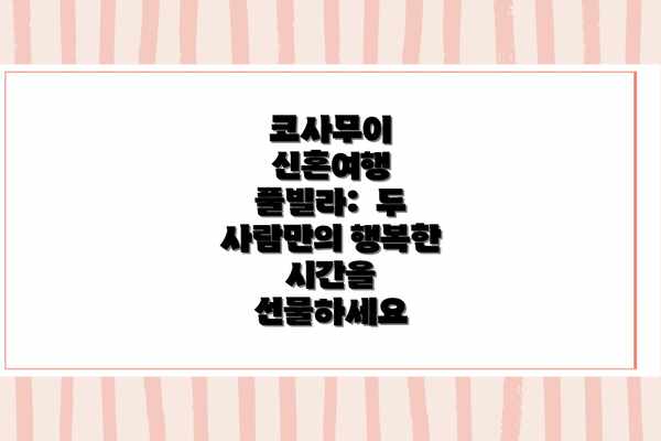 코사무이 신혼여행 풀빌라:  두 사람만의 행복한 시간을 선물하세요