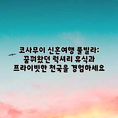 코사무이 신혼여행 풀빌라: 꿈꿔왔던 럭셔리 휴식과 프라이빗한 천국을 경험하세요 코사무이 신혼여행 풀빌라: 꿈꿔왔던 럭셔리 휴식과 프라이빗한 천국을 경험하세요