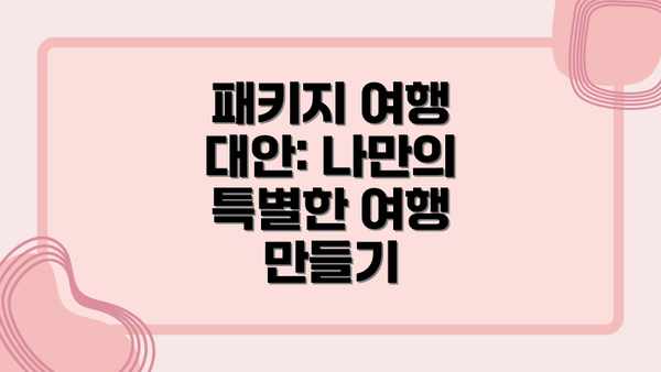 패키지 여행 대안: 나만의 특별한 여행 만들기