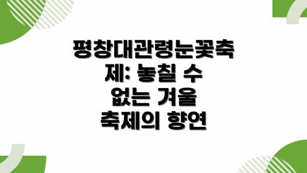 평창대관령눈꽃축제: 놓칠 수 없는 겨울 축제의 향연