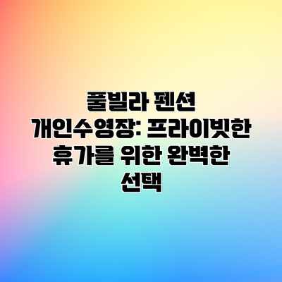 풀빌라 펜션 개인수영장: 프라이빗한 휴가를 위한 완벽한 선택 풀빌라 펜션 개인수영장: 프라이빗한 휴가를 위한 완벽한 선택