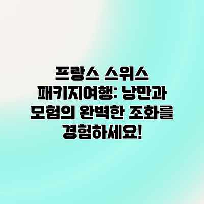 프랑스 스위스 패키지여행: 낭만과 모험의 완벽한 조화를 경험하세요! 프랑스 스위스 패키지여행: 낭만과 모험의 완벽한 조화를 경험하세요!