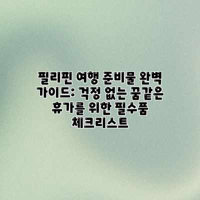 필리핀 여행 준비물 완벽 가이드: 걱정 없는 꿈같은 휴가를 위한 필수품 체크리스트 필리핀 여행 준비물 완벽 가이드: 걱정 없는 꿈같은 휴가를 위한 필수품 체크리스트