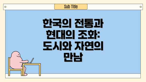 한국의 전통과 현대의 조화: 도시와 자연의 만남