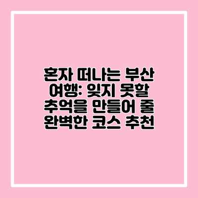 혼자 떠나는 부산 여행: 잊지 못할 추억을 만들어 줄 완벽한 코스 추천 혼자 떠나는 부산 여행: 잊지 못할 추억을 만들어 줄 완벽한 코스 추천