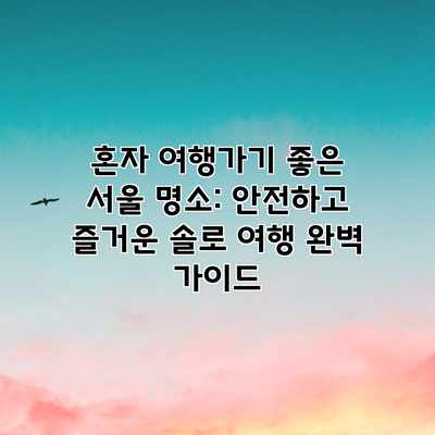 혼자 여행가기 좋은 서울 명소: 안전하고 즐거운 솔로 여행 완벽 가이드 혼자 여행가기 좋은 서울 명소: 안전하고 즐거운 솔로 여행 완벽 가이드