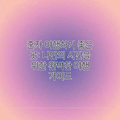 혼자 여행하기 좋은 곳: 나만의 시간을 위한 완벽한 여행 가이드 혼자 여행하기 좋은 곳: 나만의 시간을 위한 완벽한 여행 가이드