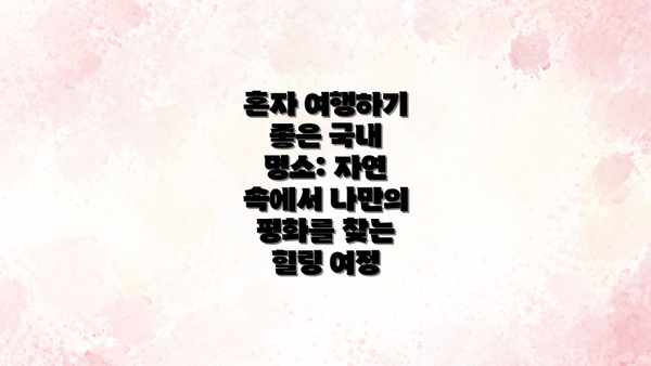 혼자 여행하기 좋은 국내 명소: 자연 속에서 나만의 평화를 찾는 힐링 여정