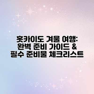홋카이도 겨울 여행: 완벽 준비 가이드 & 필수 준비물 체크리스트 홋카이도 겨울 여행: 완벽 준비 가이드 & 필수 준비물 체크리스트