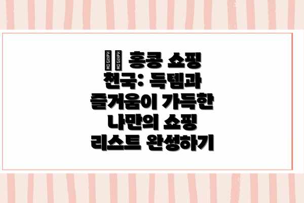 🛍️ 홍콩 쇼핑 천국: 득템과 즐거움이 가득한 나만의 쇼핑 리스트 완성하기