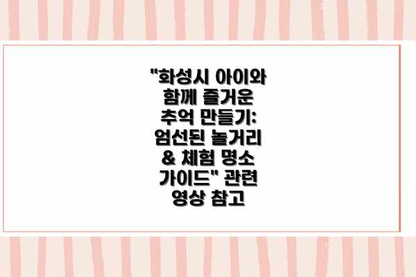 "화성시 아이와 함께 즐거운 추억 만들기: 엄선된 놀거리 & 체험 명소 가이드" 관련 영상 참고