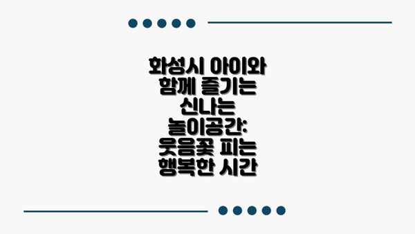 화성시 아이와 함께 즐기는 신나는 놀이공간: 웃음꽃 피는 행복한 시간