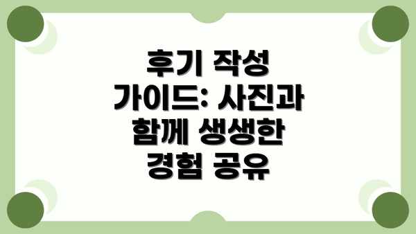 후기 작성 가이드: 사진과 함께 생생한 경험 공유